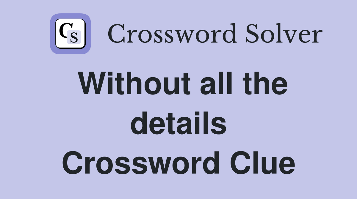 Without all the details Crossword Clue