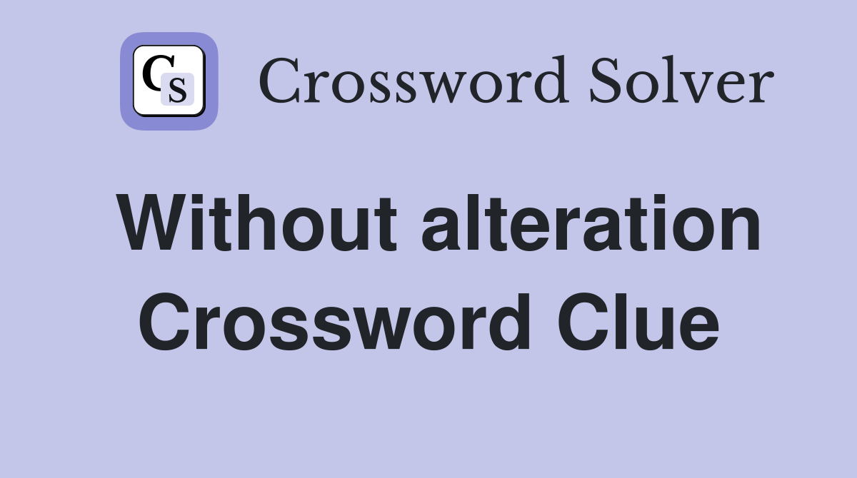 Without alteration Crossword Clue