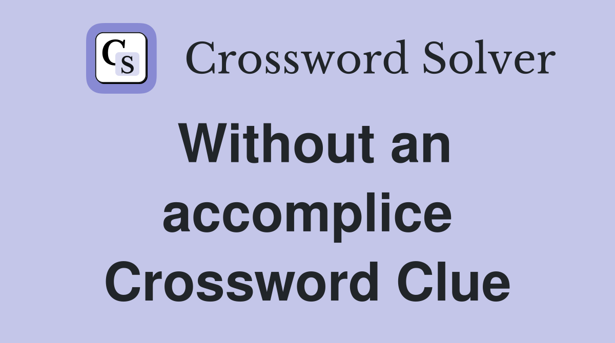 Without an accomplice Crossword Clue
