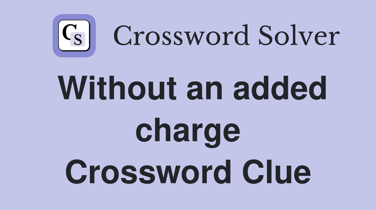 Without an added charge Crossword Clue