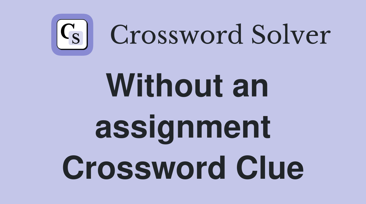 Without an assignment Crossword Clue