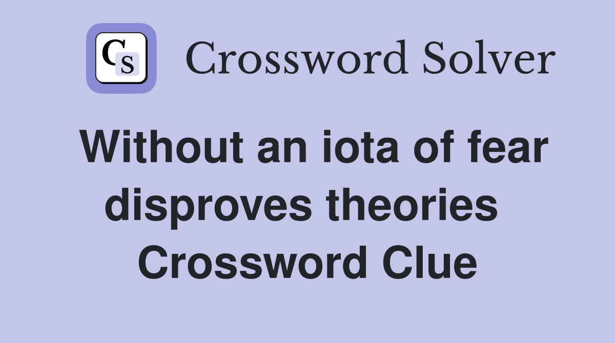 Without an iota of fear disproves theories  Crossword Clue