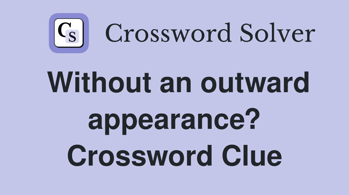 Without an outward appearance? Crossword Clue