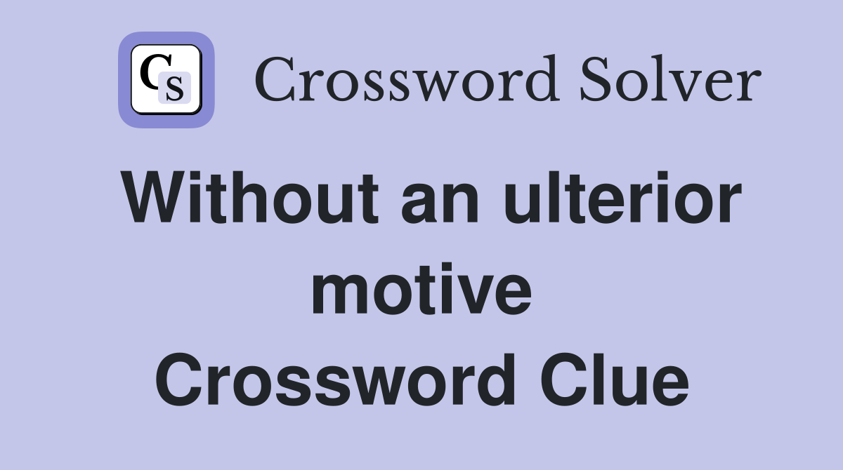 Without an ulterior motive Crossword Clue