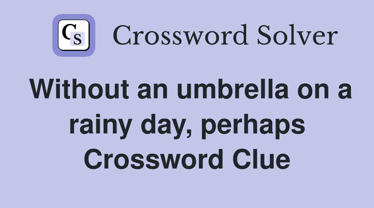 Without an umbrella on a rainy day, perhaps Crossword Clue