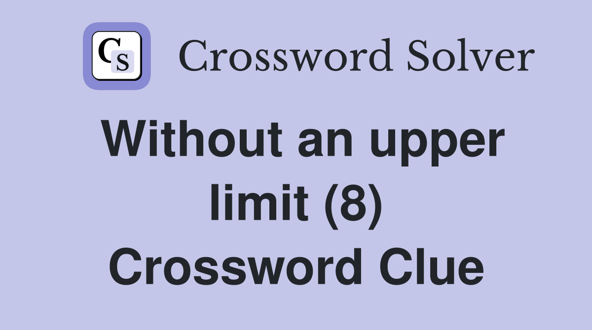 Without an upper limit (8) Crossword Clue