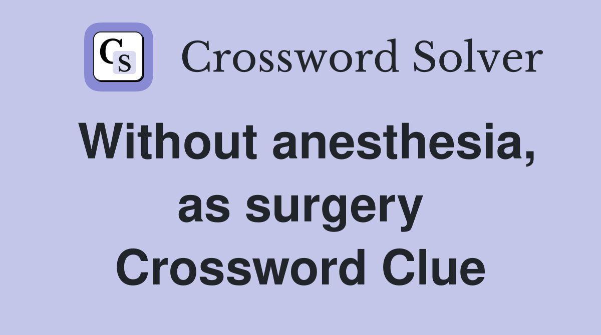 Without anesthesia, as surgery Crossword Clue