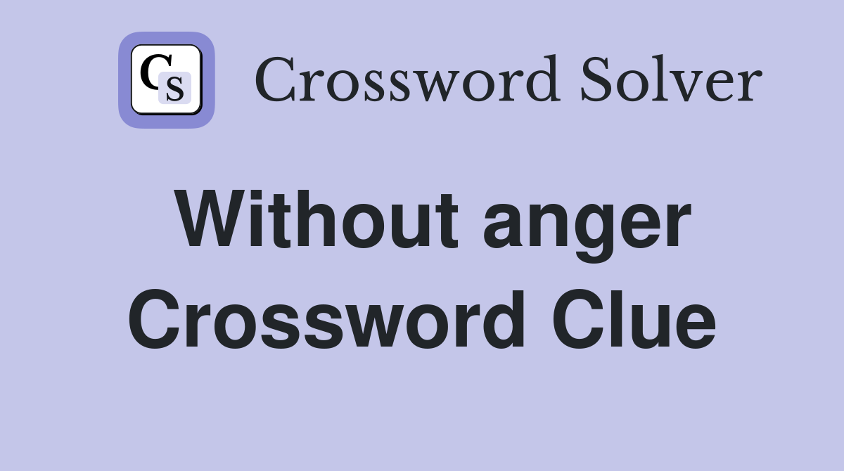 Without anger Crossword Clue