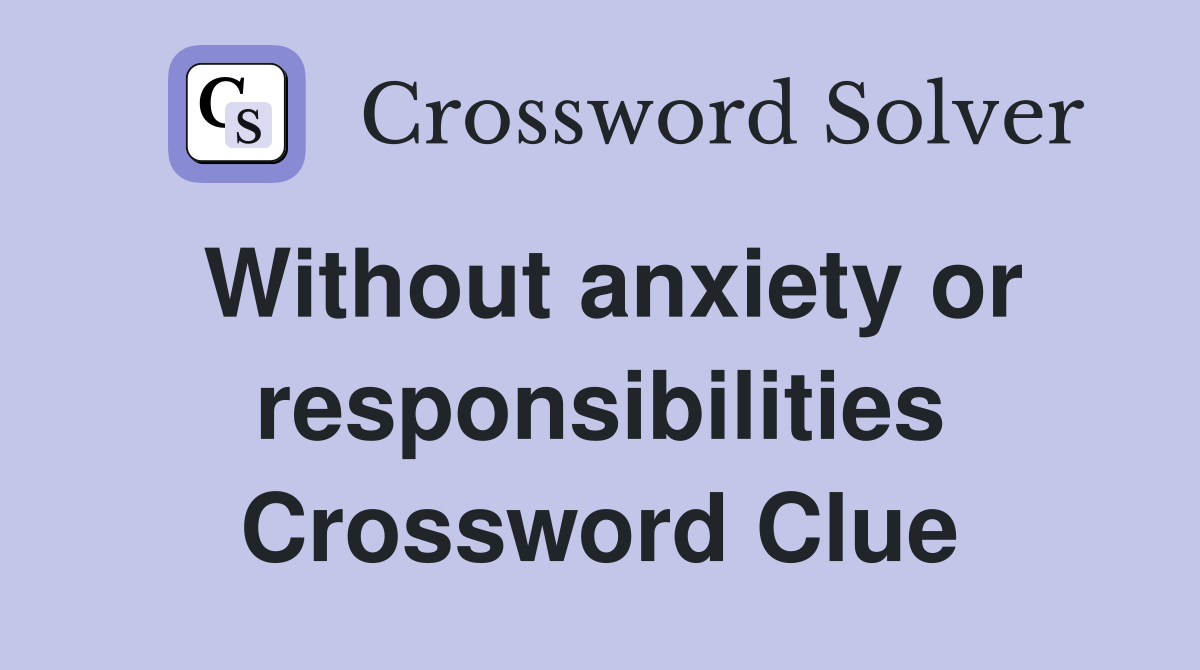 Without anxiety or responsibilities Crossword Clue