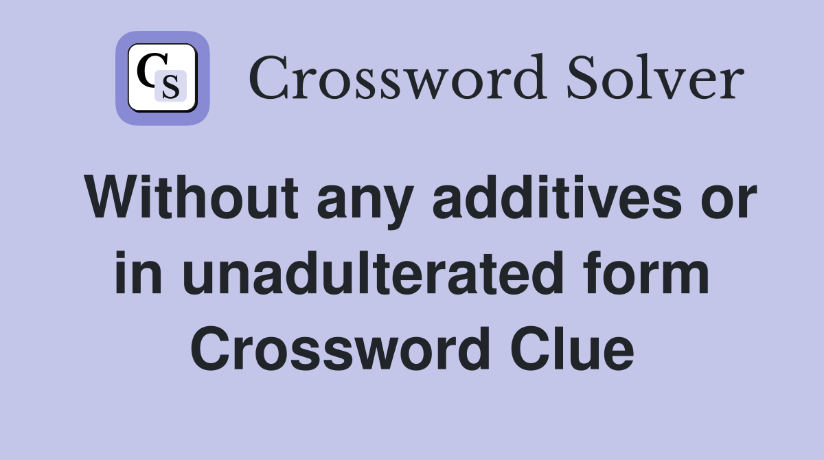 Without any additives or in unadulterated form Crossword Clue