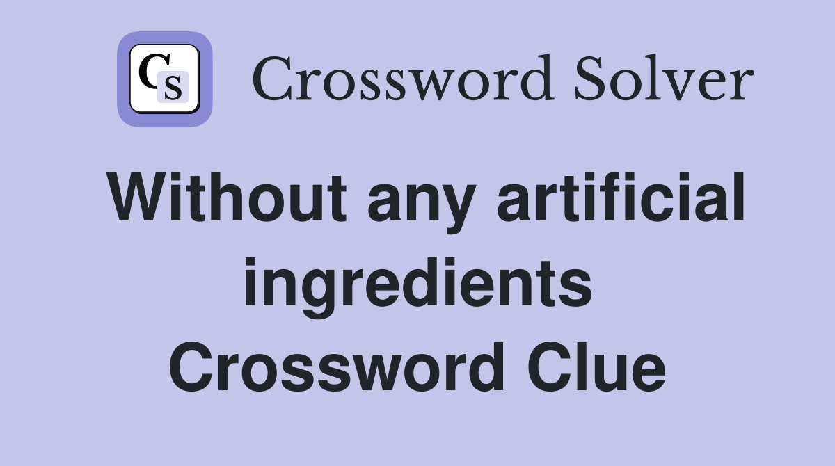 Without any artificial ingredients Crossword Clue