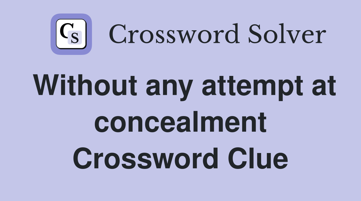 Without any attempt at concealment Crossword Clue