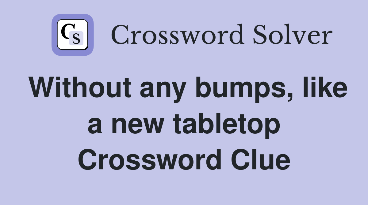 Without any bumps, like a new tabletop Crossword Clue