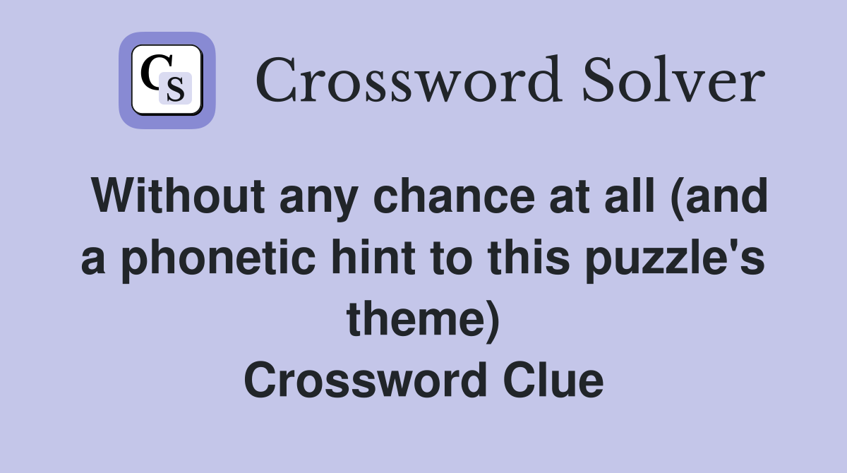 Without any chance at all (and a phonetic hint to this puzzle's theme) Crossword Clue