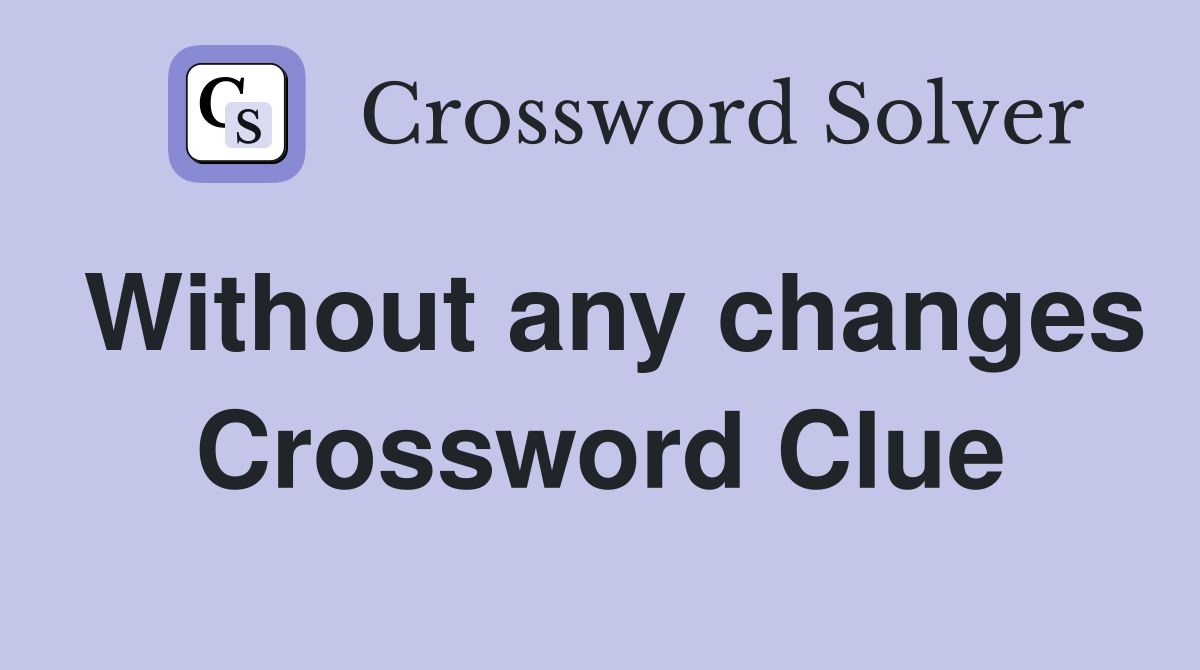 Without any changes Crossword Clue