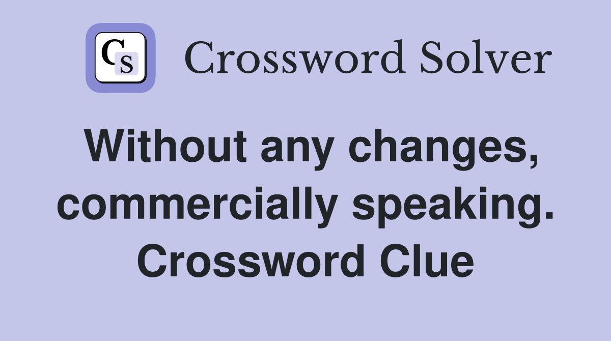 Without any changes, commercially speaking. Crossword Clue