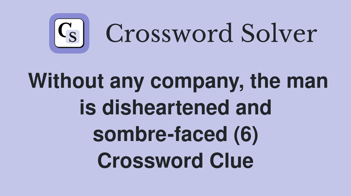 Without any company, the man is disheartened and sombre-faced (6) Crossword Clue