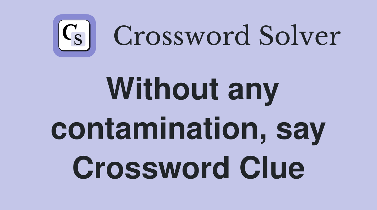 Without any contamination, say Crossword Clue