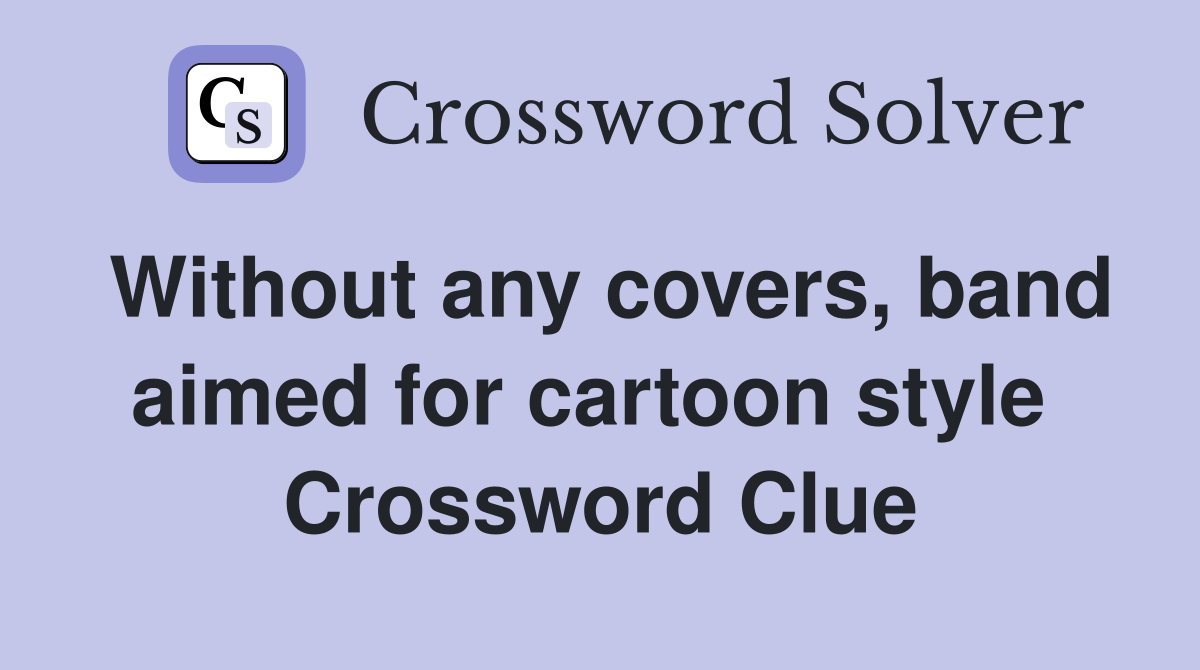 Without any covers, band aimed for cartoon style  Crossword Clue