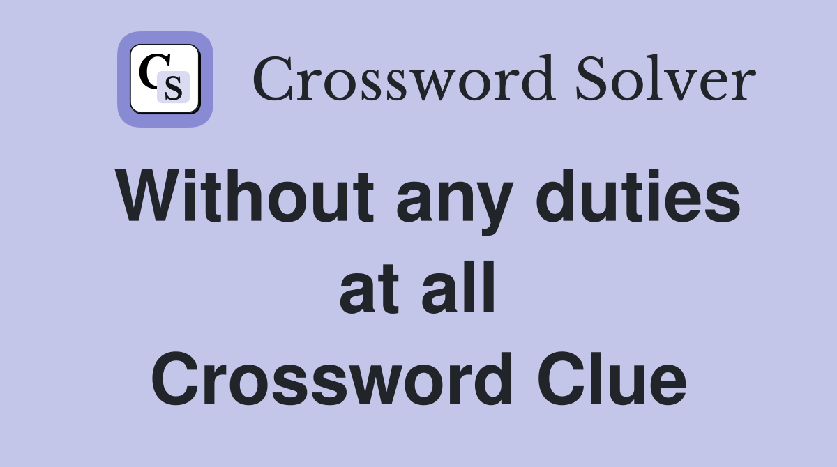 Without any duties at all Crossword Clue