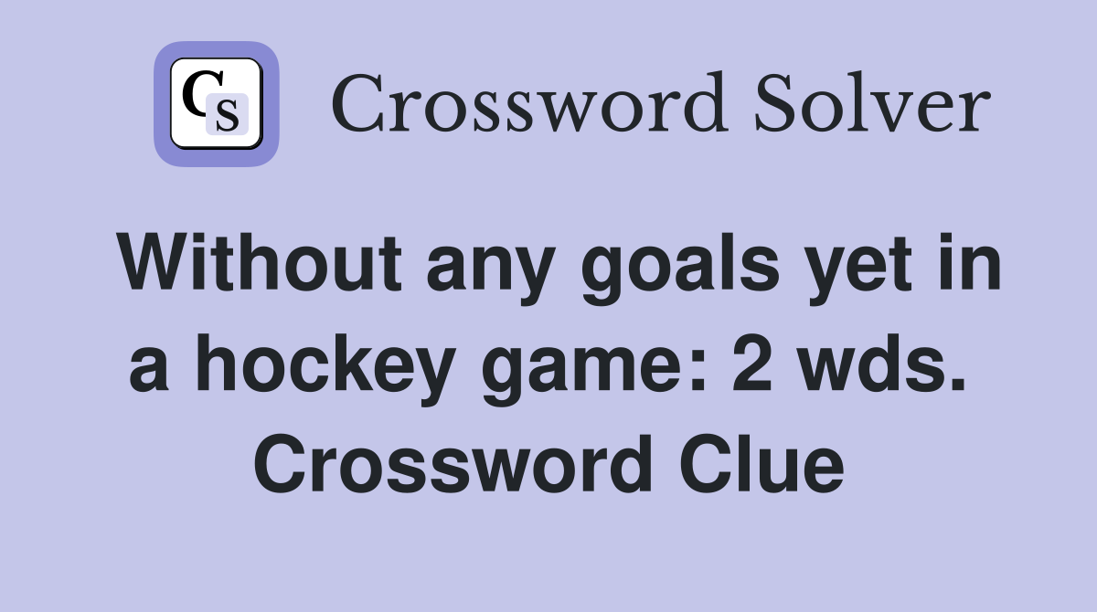 Without any goals yet in a hockey game: 2 wds. Crossword Clue