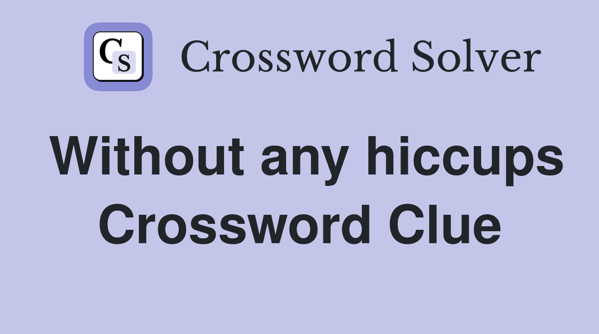 Without any hiccups Crossword Clue