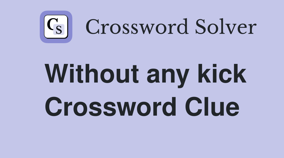 Without any kick Crossword Clue