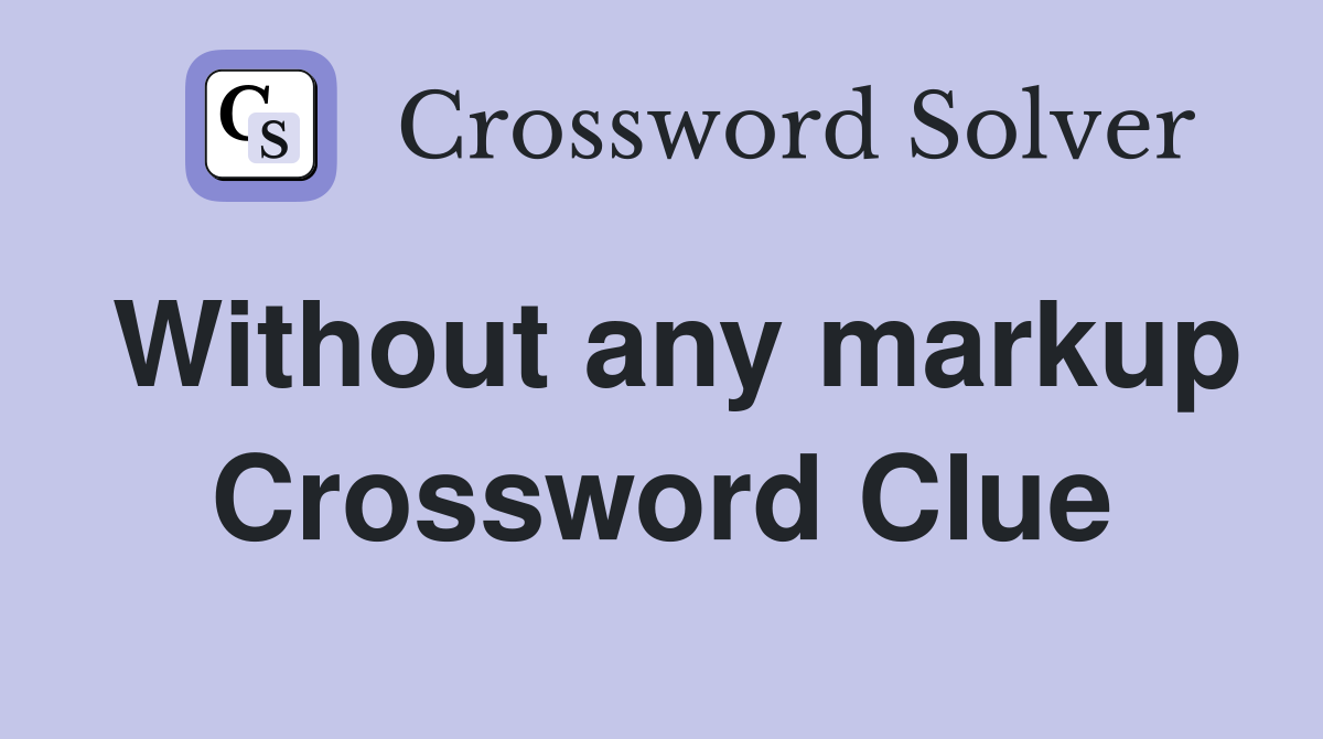 Without any markup Crossword Clue