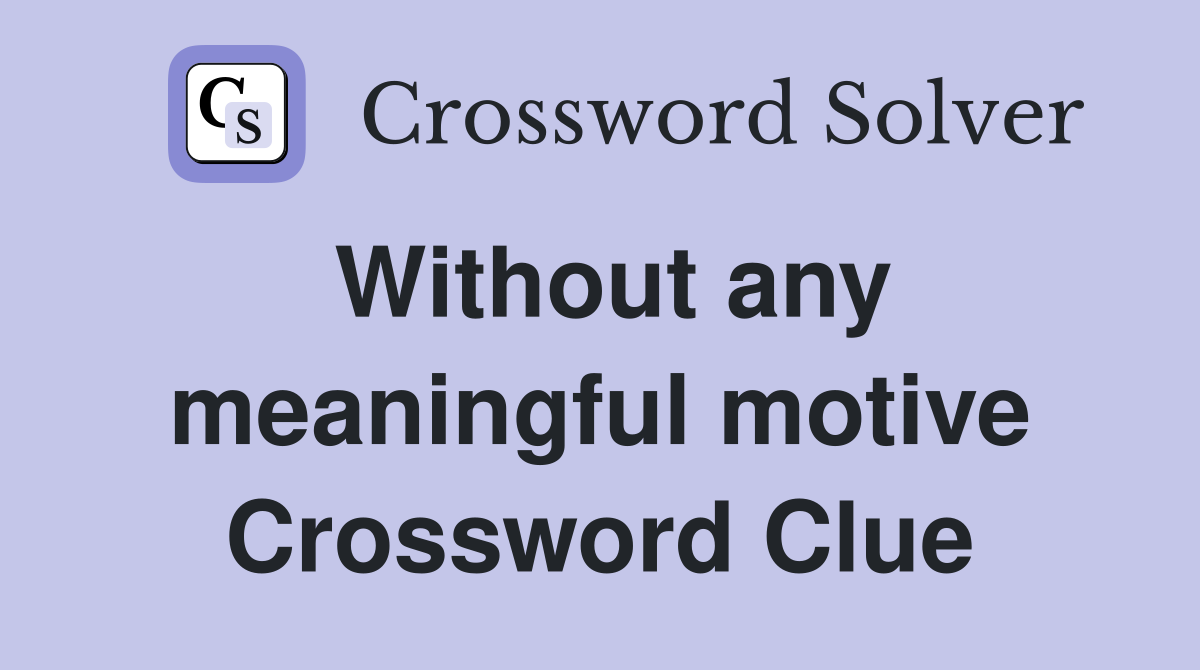 Without any meaningful motive Crossword Clue