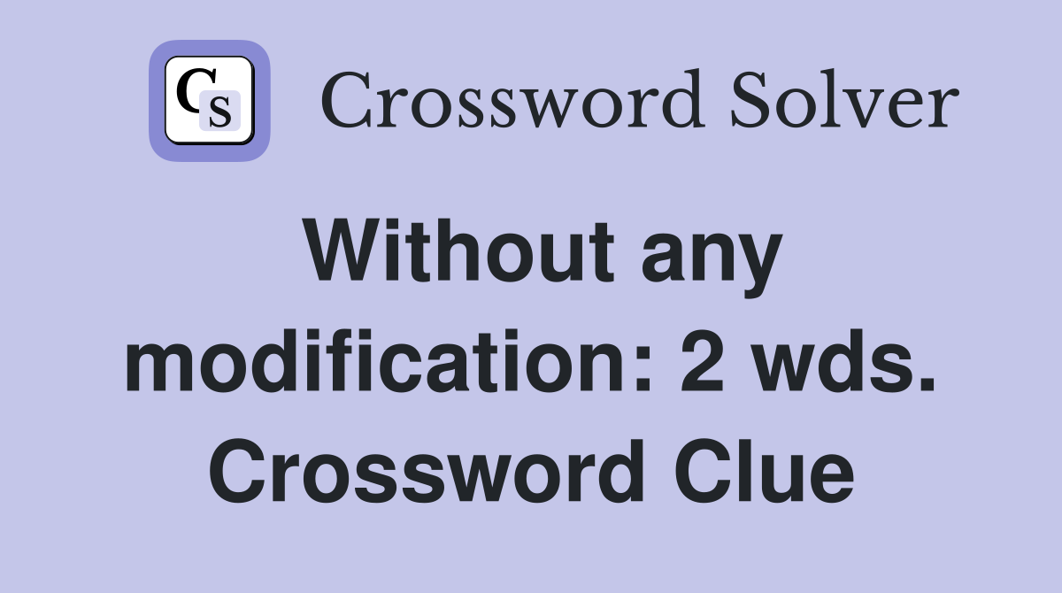 Without any modification: 2 wds. Crossword Clue