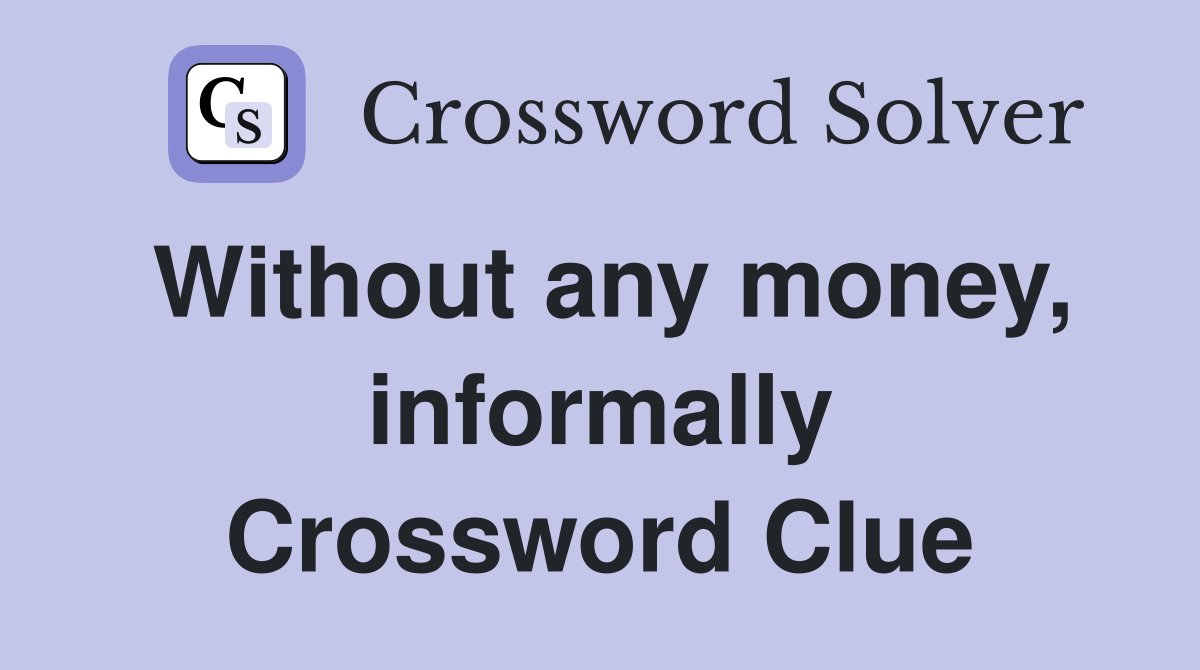 Without any money, informally Crossword Clue