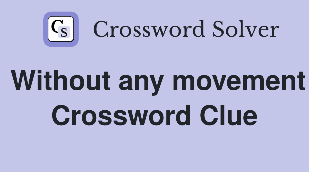 Without any movement Crossword Clue