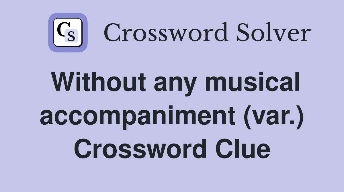 Without any musical accompaniment (var.) Crossword Clue