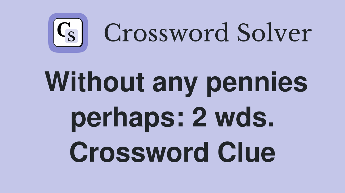 Without any pennies perhaps: 2 wds. Crossword Clue