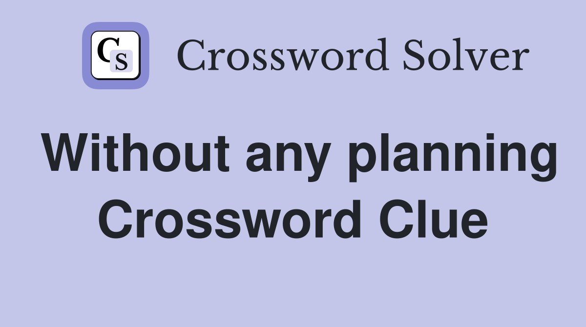 Without any planning Crossword Clue