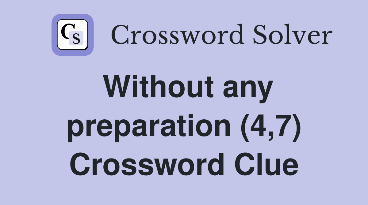 Without any preparation (4,7) Crossword Clue