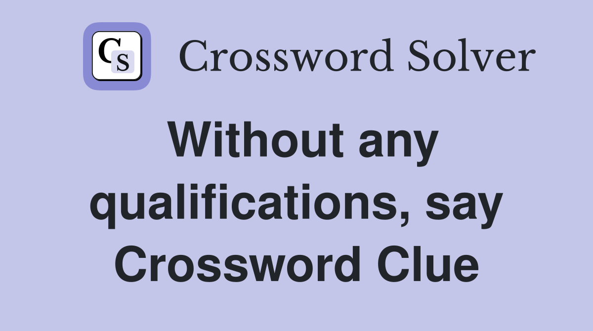 Without any qualifications, say Crossword Clue