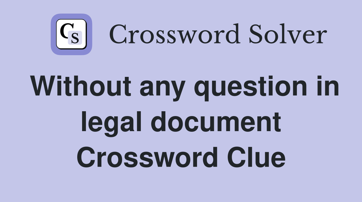 Without any question in legal document Crossword Clue