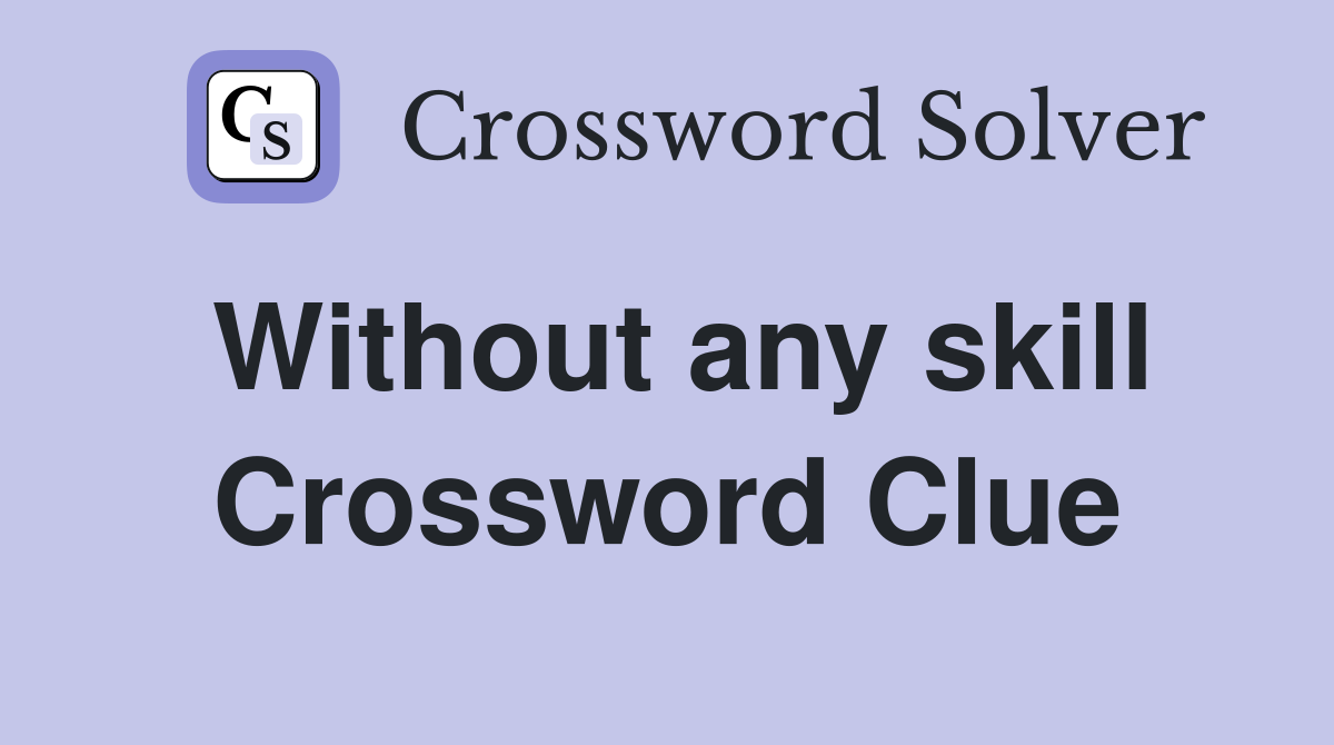 Without any skill Crossword Clue