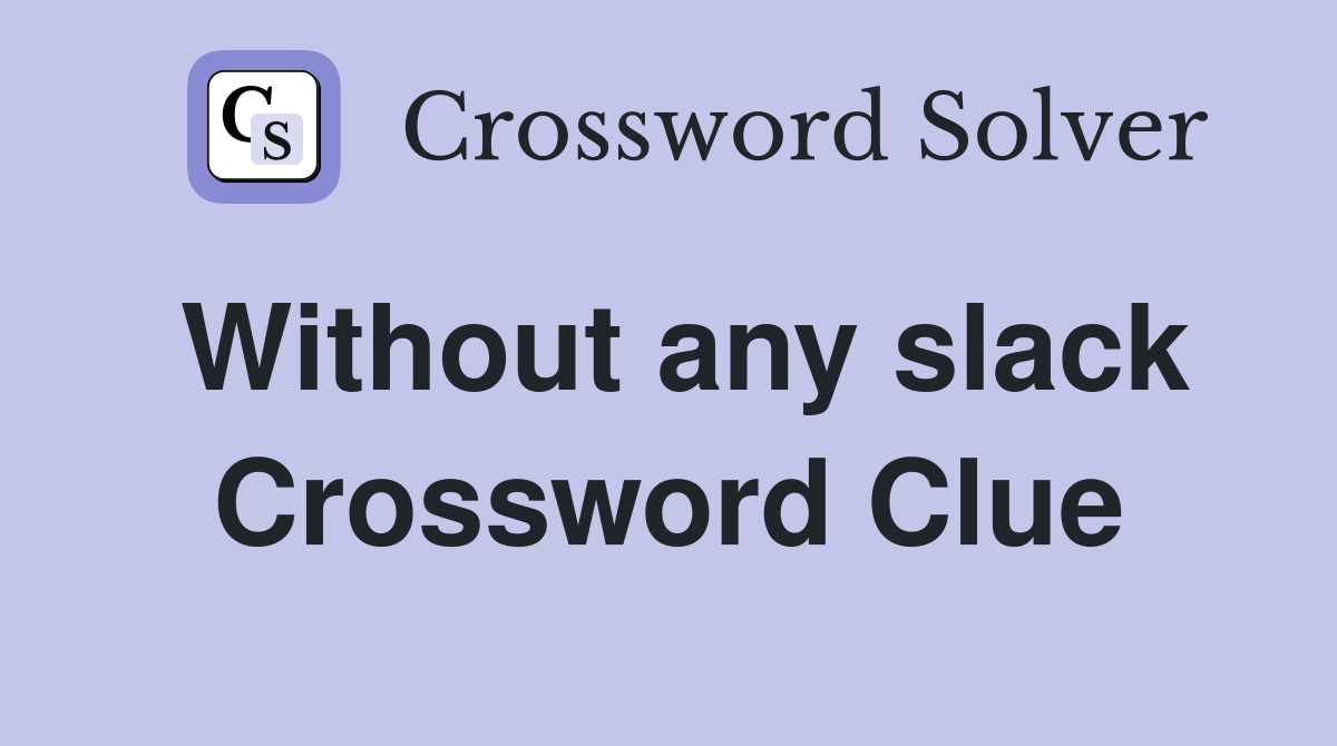 Without any slack Crossword Clue