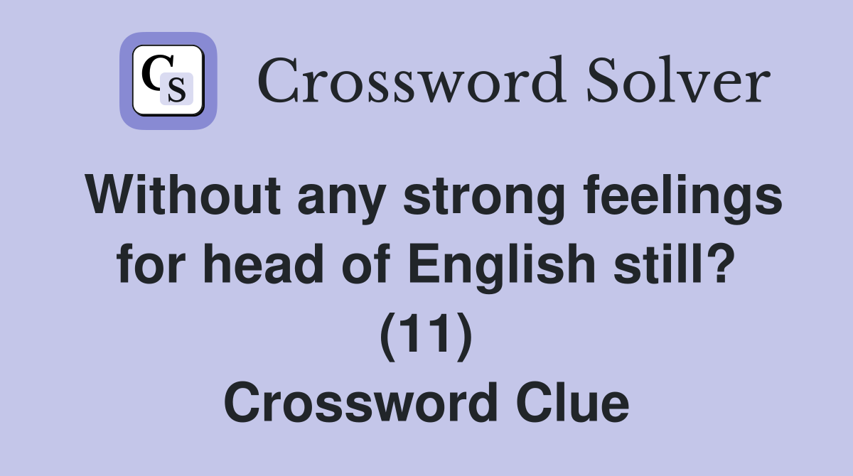 Without any strong feelings for head of English still? (11) Crossword Clue