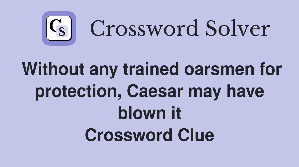 Without any trained oarsmen for protection, Caesar may have blown it Crossword Clue