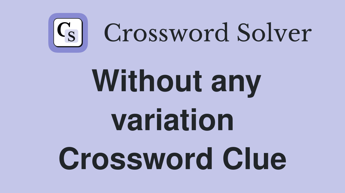 Without any variation Crossword Clue