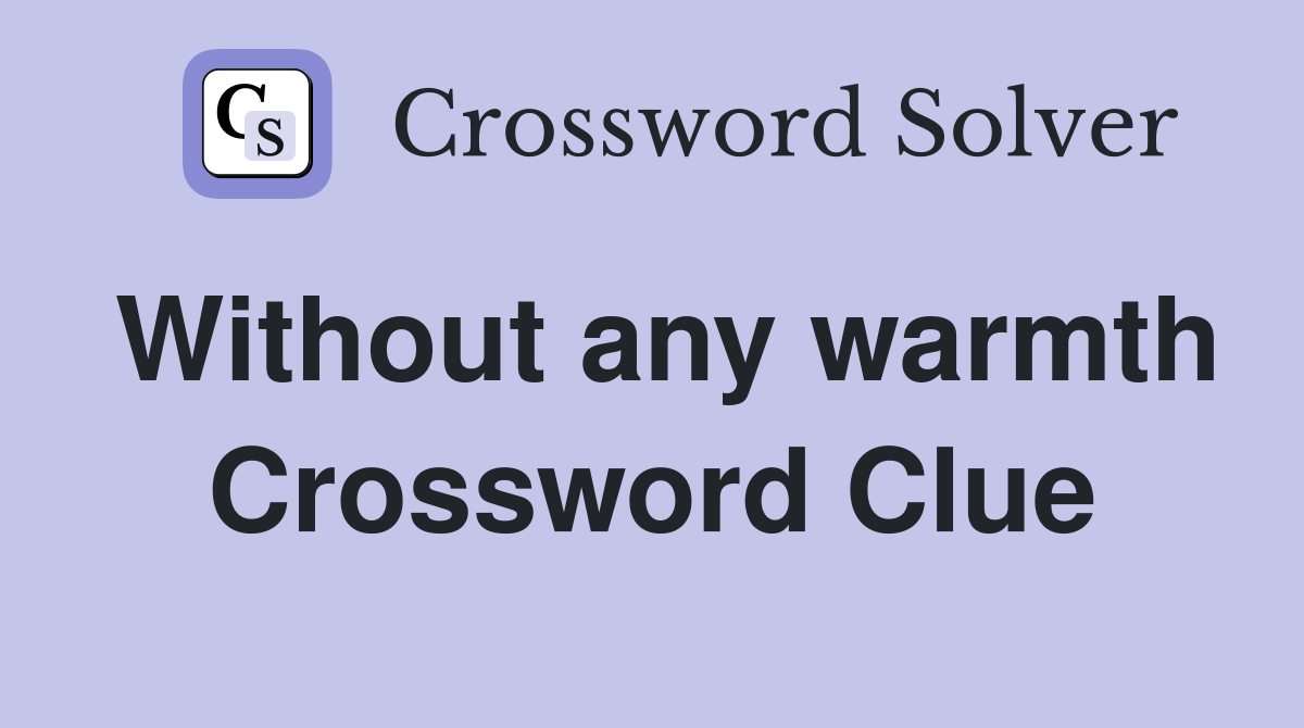 Without any warmth Crossword Clue