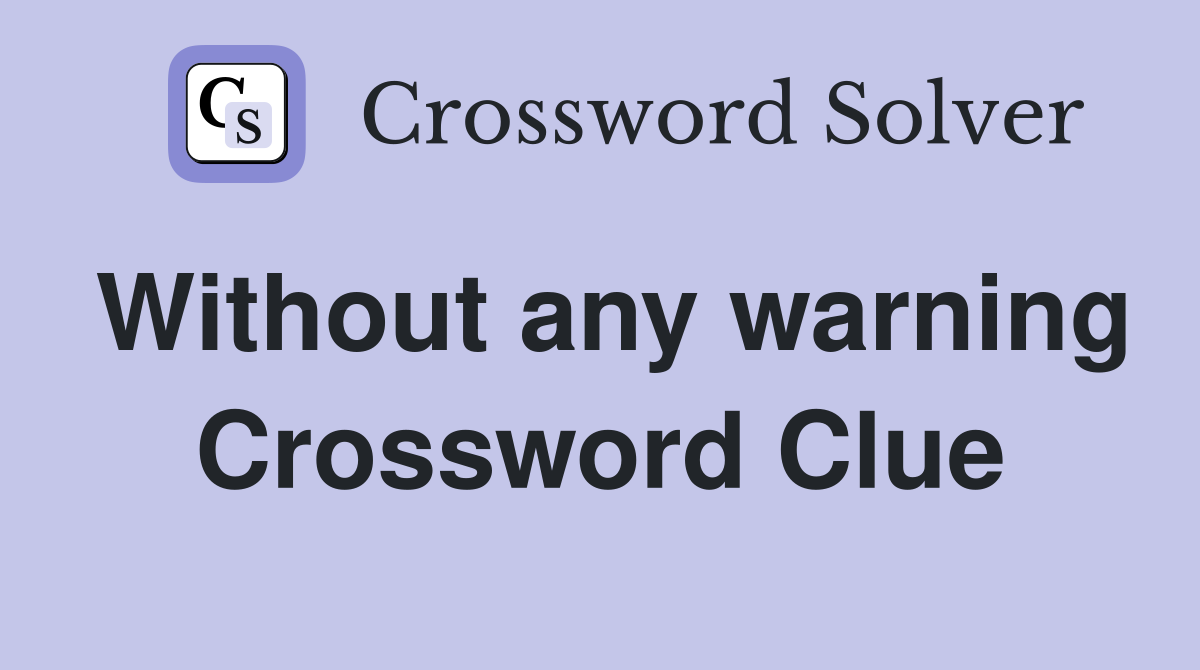 Without any warning Crossword Clue
