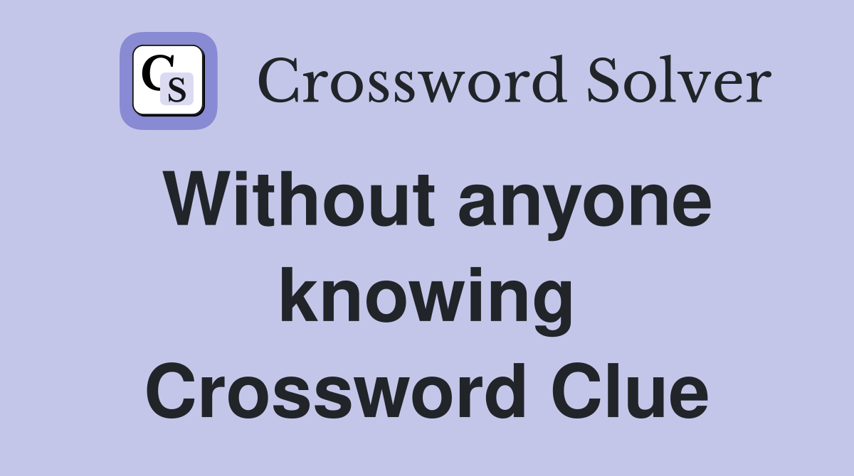 Without anyone knowing Crossword Clue