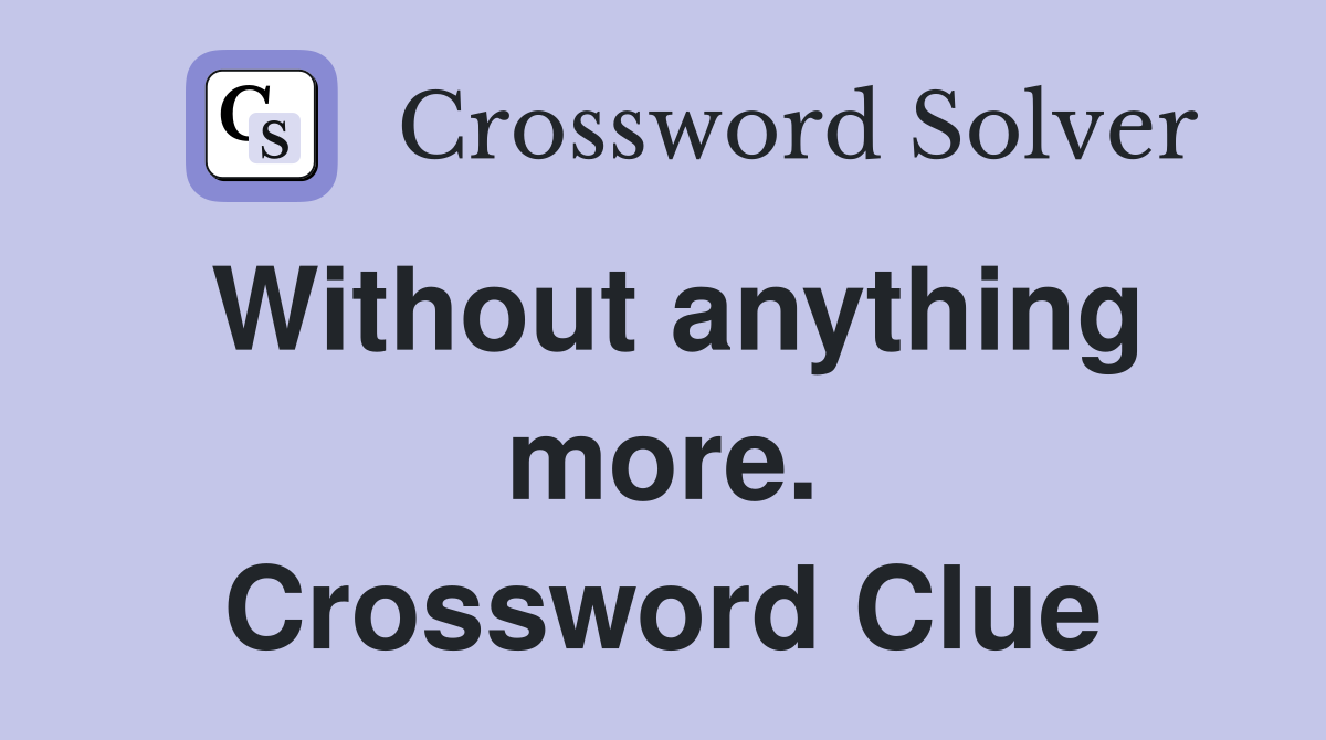 Without anything more. Crossword Clue
