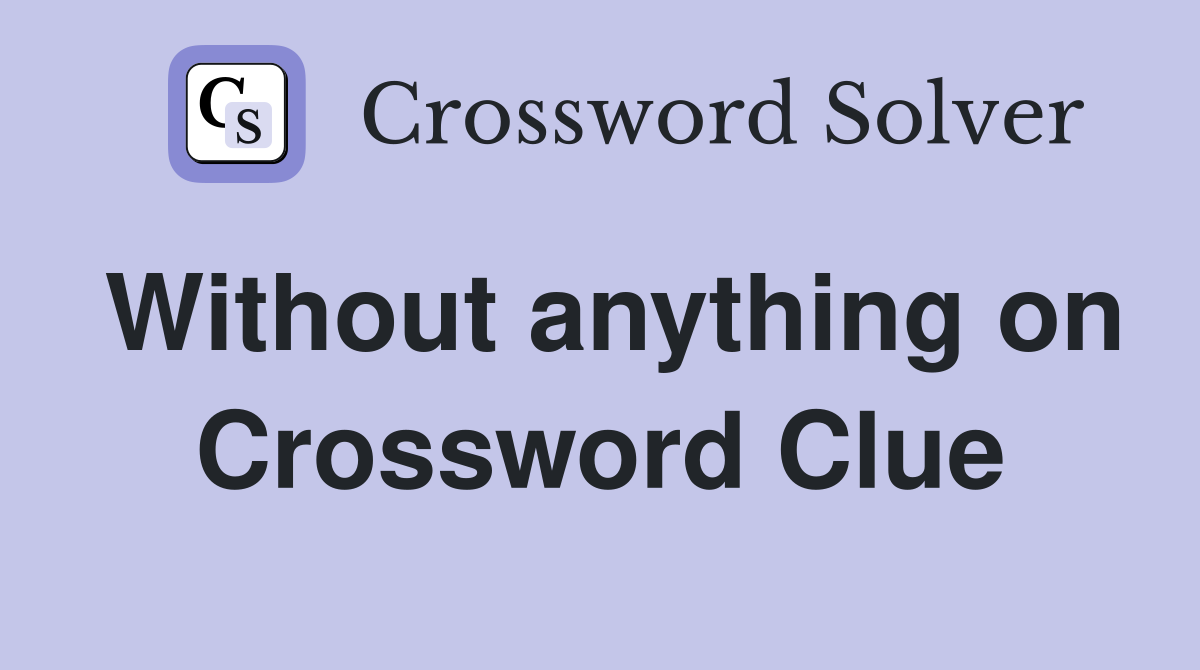 Without anything on Crossword Clue