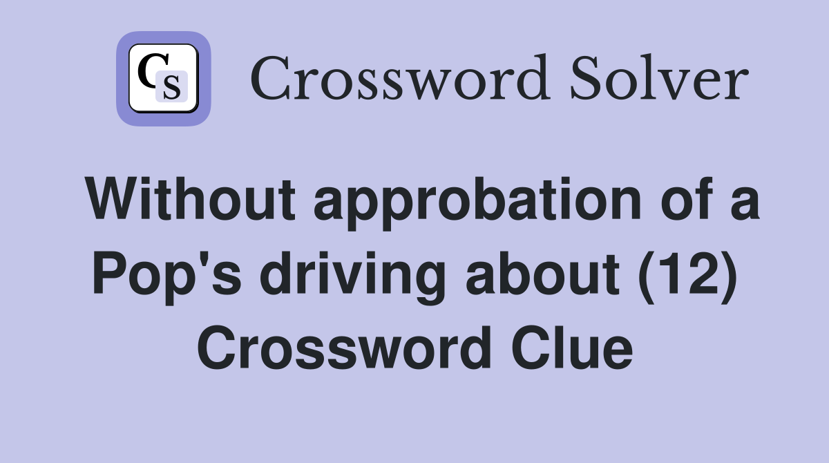 Without approbation of a Pop's driving about (12) Crossword Clue