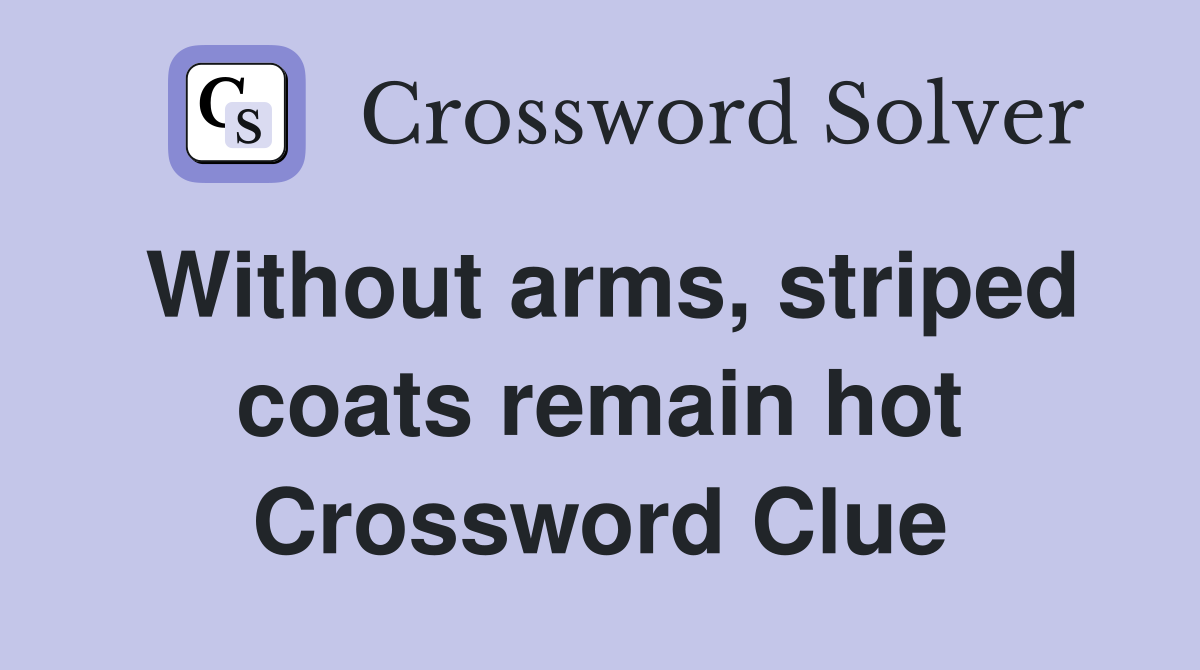 Without arms, striped coats remain hot Crossword Clue
